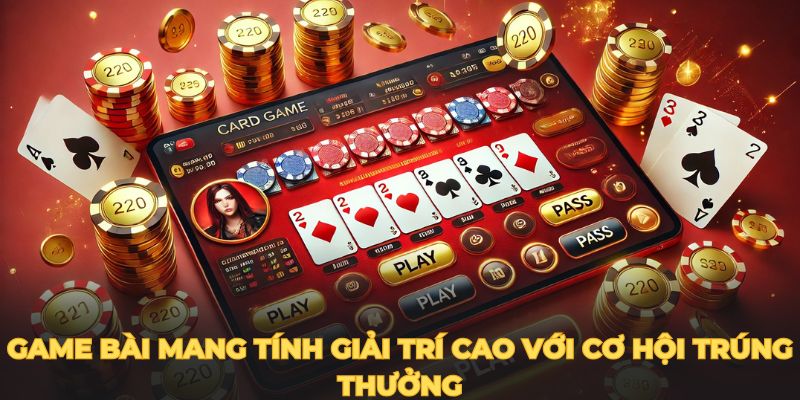 Game bài Tiến Lên mang tính giải trí cao với cơ hội trúng thưởng